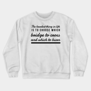 The hardest thing in life is to choose which bridge to cross and which to burn Crewneck Sweatshirt